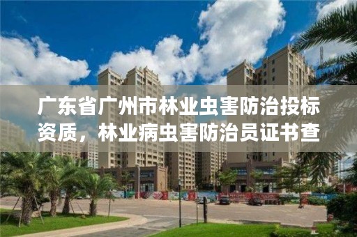 广东省广州市林业虫害防治投标资质,林业病虫害防治员证书查询