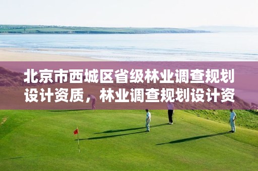 北京市西城区省级林业调查规划设计资质,林业调查规划设计资质公示
