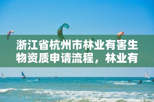 浙江省杭州市林业有害生物资质申请流程，林业有害生物防治企业资质