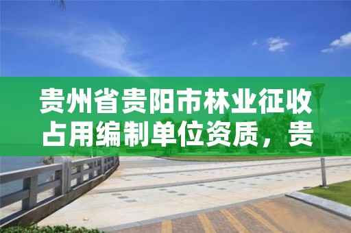贵州省贵阳市林业征收占用编制单位资质,贵州省征收征用林地补偿标准