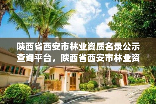 陕西省西安市林业资质名录公示查询平台,陕西省西安市林业资质名录公示查询平台官网