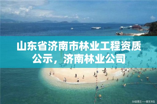 山东省济南市林业工程资质公示,济南林业公司