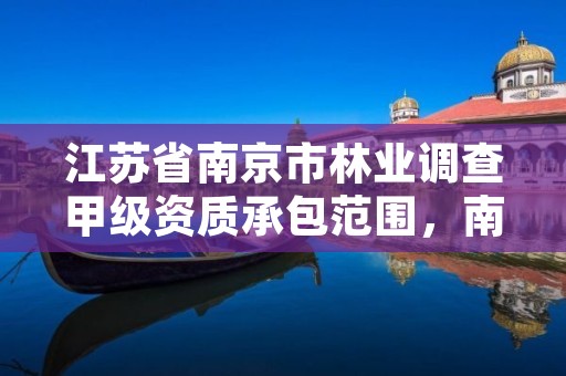 江苏省南京市林业调查甲级资质承包范围,南京林业局