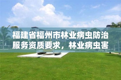 福建省福州市林业病虫防治服务资质要求，林业病虫害防治员证书查询