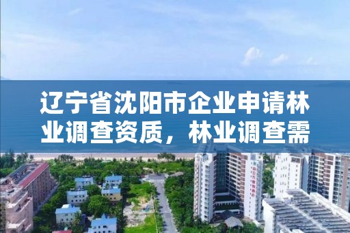辽宁省沈阳市企业申请林业调查资质,林业调查需要什么资质