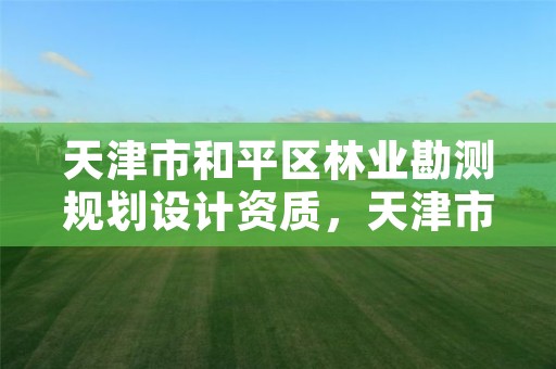 天津市和平区林业勘测规划设计资质,天津市和平区林业勘测规划设计资质办理