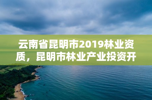 云南省昆明市2019林业资质,昆明市林业产业投资开发有限公司