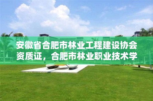 安徽省合肥市林业工程建设协会资质证,合肥市林业职业技术学院