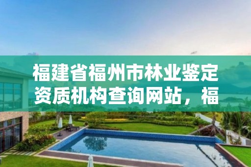 福建省福州市林业鉴定资质机构查询网站，福州林业厅电话