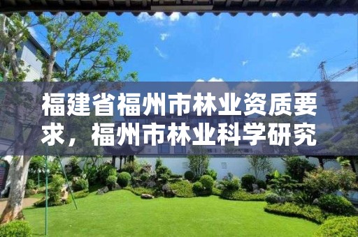 福建省福州市林业资质要求，福州市林业科学研究院