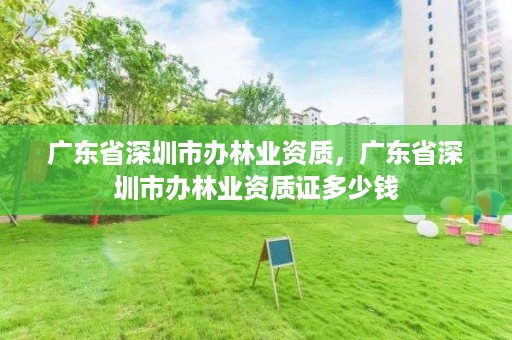 广东省深圳市办林业资质,广东省深圳市办林业资质证多少钱