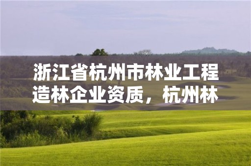 浙江省杭州市林业工程造林企业资质，杭州林业局官网