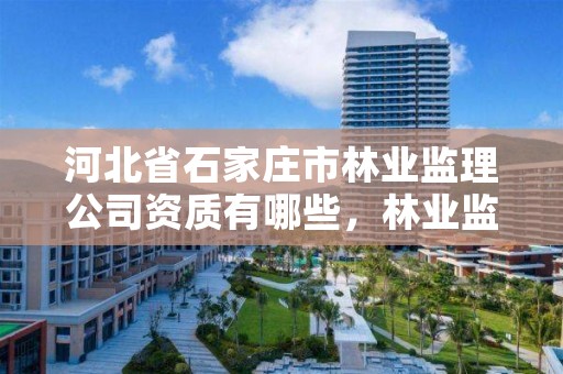 河北省石家庄市林业监理公司资质有哪些，林业监理是做什么的