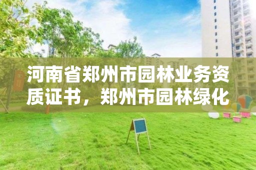 河南省郑州市园林业务资质证书,郑州市园林绿化