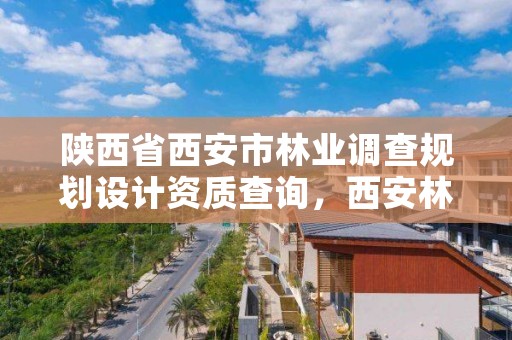 陕西省西安市林业调查规划设计资质查询,西安林业部门