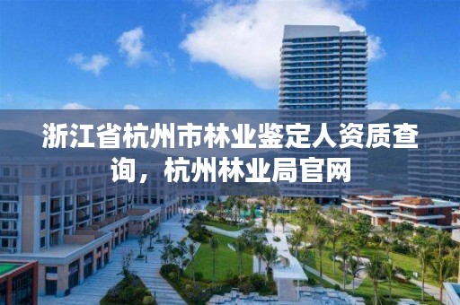 浙江省杭州市林业鉴定人资质查询，杭州林业局官网