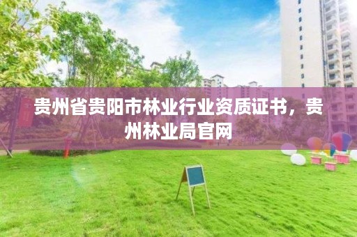 贵州省贵阳市林业行业资质证书,贵州林业局官网