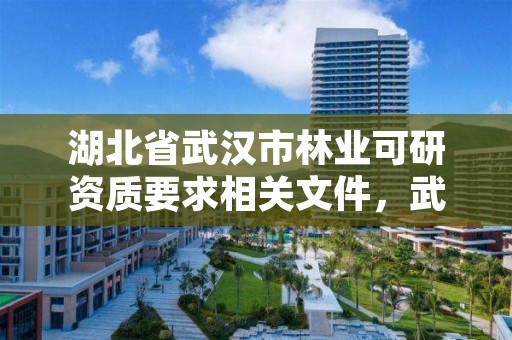 湖北省武汉市林业可研资质要求相关文件,武汉市林业集团公司官网