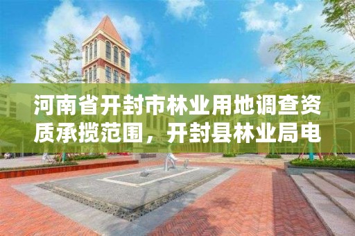 河南省开封市林业用地调查资质承揽范围,开封县林业局电话