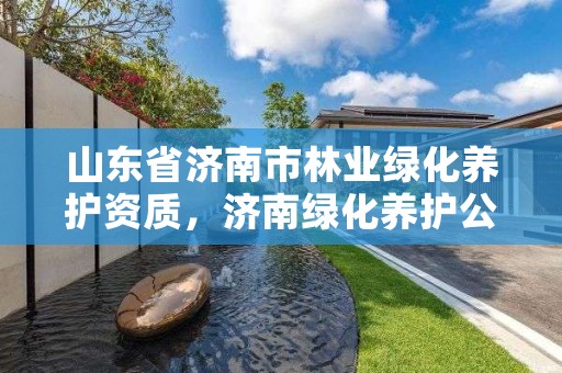 山东省济南市林业绿化养护资质,济南绿化养护公司