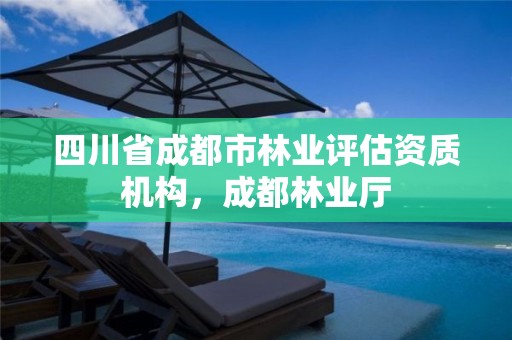 四川省成都市林业评估资质机构,成都林业厅