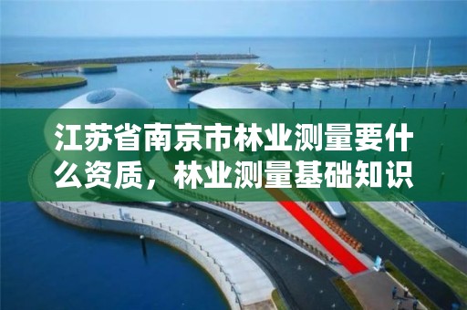 江苏省南京市林业测量要什么资质,林业测量基础知识