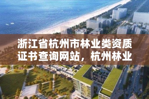 浙江省杭州市林业类资质证书查询网站，杭州林业勘察设计院