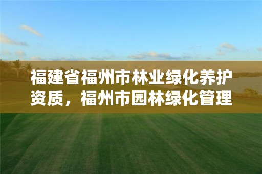 福建省福州市林业绿化养护资质，福州市园林绿化管理办法