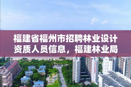 福建省福州市招聘林业设计资质人员信息，福建林业局招聘公告