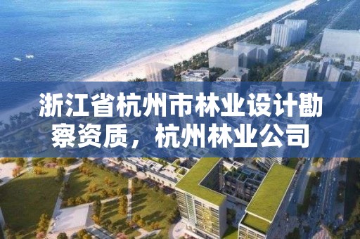浙江省杭州市林业设计勘察资质，杭州林业公司