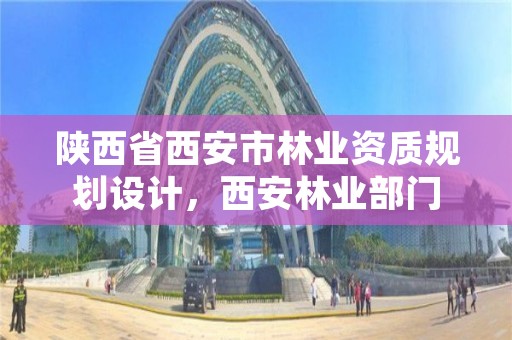 陕西省西安市林业资质规划设计,西安林业部门