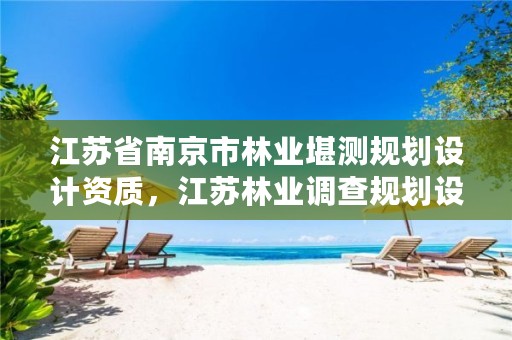 江苏省南京市林业堪测规划设计资质,江苏林业调查规划设计资质