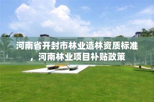 河南省开封市林业造林资质标准,河南林业项目补贴政策
