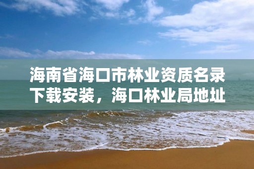 海南省海口市林业资质名录下载安装,海口林业局地址