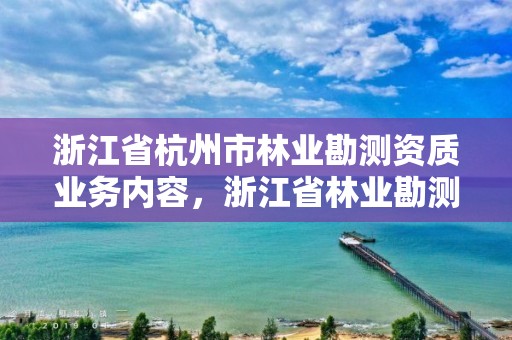 浙江省杭州市林业勘测资质业务内容，浙江省林业勘测设计院 待遇