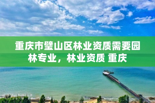 重庆市璧山区林业资质需要园林专业,林业资质 重庆