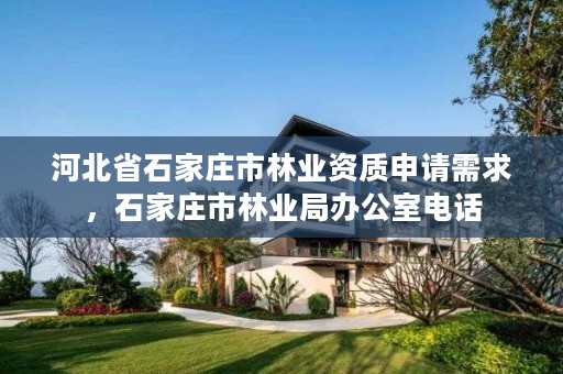 河北省石家庄市林业资质申请需求，石家庄市林业局办公室电话