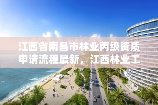 江西省南昌市林业丙级资质申请流程最新,江西林业工程师评审条件