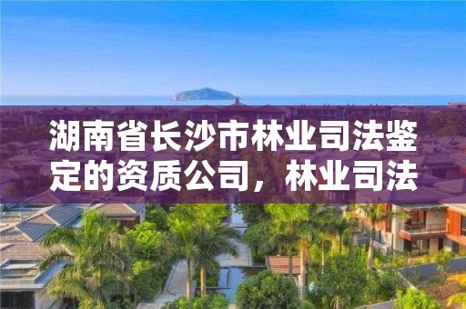 湖南省长沙市林业司法鉴定的资质公司，林业司法鉴定资质管理办法