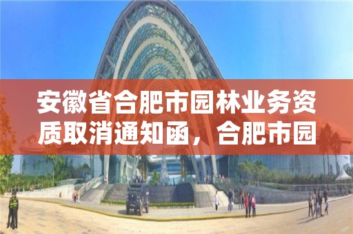 安徽省合肥市园林业务资质取消通知函,合肥市园林建设有限公司资质
