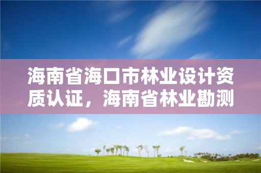 海南省海口市林业设计资质认证,海南省林业勘测设计院
