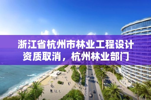 浙江省杭州市林业工程设计资质取消,杭州林业部门