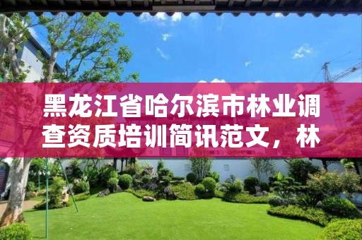 黑龙江省哈尔滨市林业调查资质培训简讯范文,林业调查需要什么资质