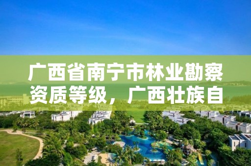 广西省南宁市林业勘察资质等级,广西壮族自治区林业勘察设计院