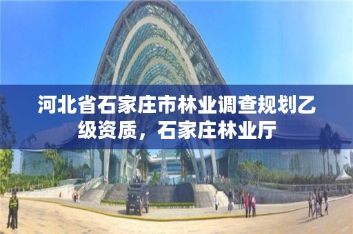 河北省石家庄市林业调查规划乙级资质，石家庄林业厅