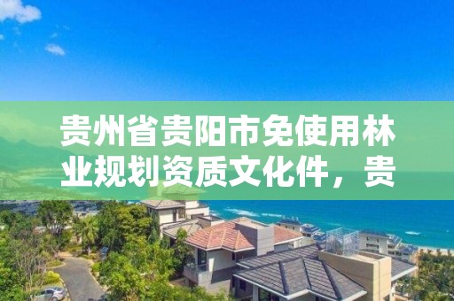 贵州省贵阳市免使用林业规划资质文化件,贵阳市林地补偿标准