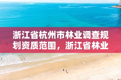 浙江省杭州市林业调查规划资质范围，浙江省林业调查规划院