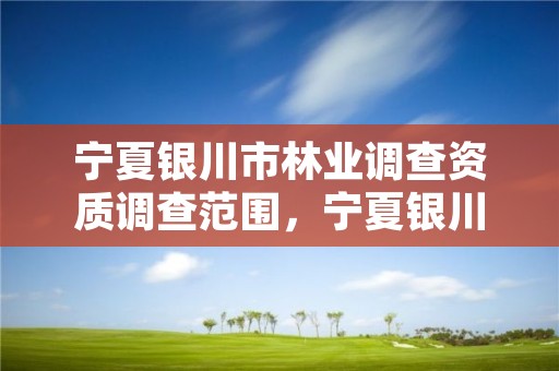 宁夏银川市林业调查资质调查范围,宁夏银川林业局