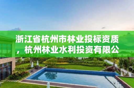 浙江省杭州市林业投标资质，杭州林业水利投资有限公司