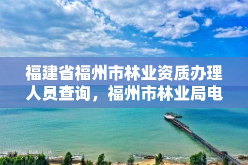 福建省福州市林业资质办理人员查询，福州市林业局电话号码多少